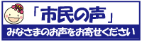 「市民の声」みなさまのお声をお寄せください