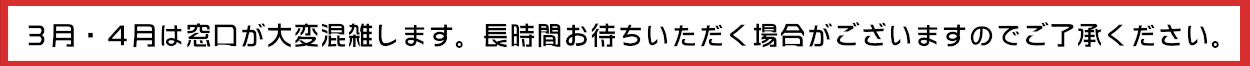 3月。4月は窓口が混雑します