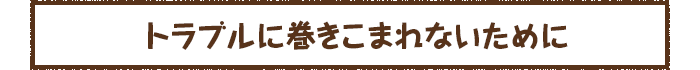 トラブルに巻きこまれないために