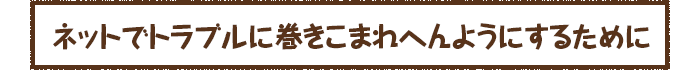 ネットでトラブルに巻きこまれへんようにするために