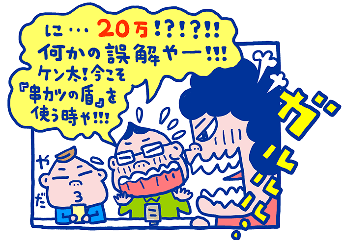 お母さんからそのことをきいて驚愕するお父さん。何かの誤解とお母さんをなだめようとしますが、怒り心頭に達しているお母さんは聞く耳を持ってくれません。今こそ串カツの盾が使えたらなぁ、そうしみじみと思うお父さんでした。