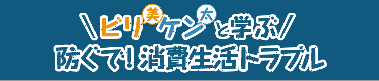 ビリ美 ケン太と学ぶ 防ぐで!消費生活トラブル