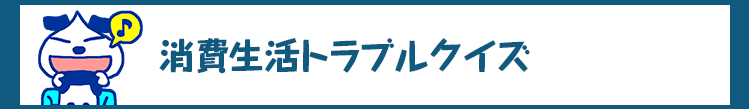 消費生活トラブルクイズ