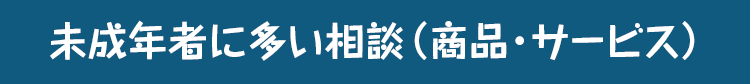 未成年者に多い相談（商品・サービス）