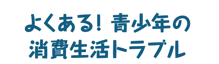 よくある青少年の消費者トラブル