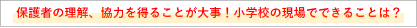 保護者の理解、協力を得ることが大事！小学校の現場でできることは？