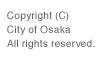 Copyright (C) City of Osaka All rights reserved.