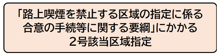 路上喫煙を禁止する区域の指定に係る合意の手続等に関する要綱にかかる2号該当区域指定