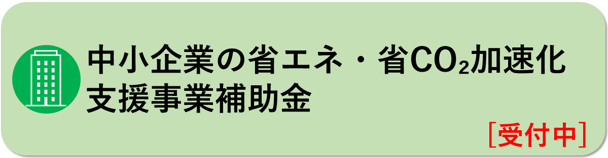 中小企業の省エネ、省CO2加速化支援事業補助金はこちら