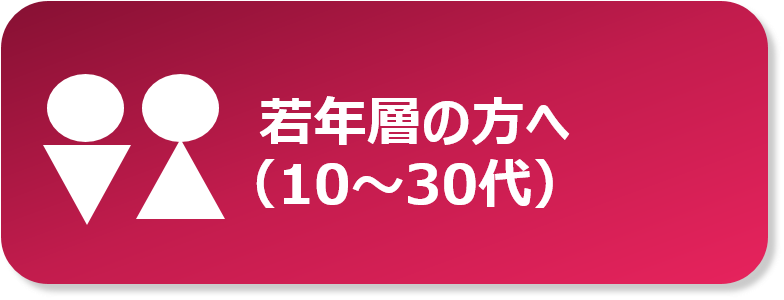 若年層の方へ（10～30代）