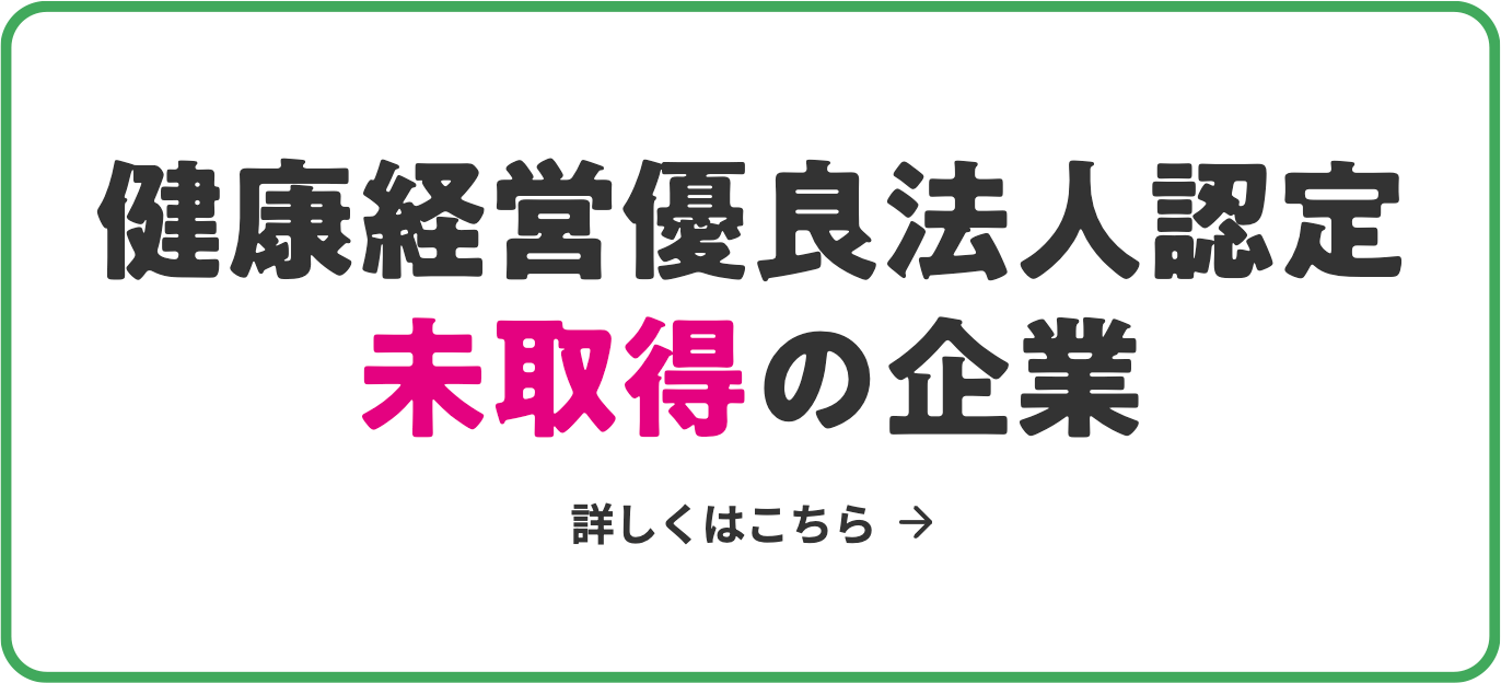 健康経営優良法人認定未取得の企業　詳しくはこちら