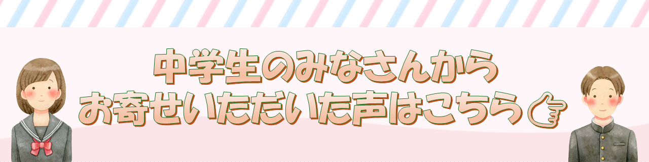 中学生のみなさんからの声をまとめたページ