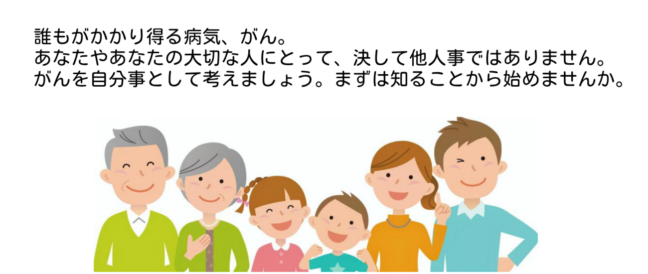 誰もがかかり得る病気、がん。決して他人事ではありません。まずは知ることから始めませんか。