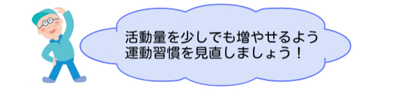 活動量を少しでも増やせるよう運動習慣を見直しましょう！