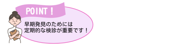 早期発見の為には定期的な健診が重要です！
