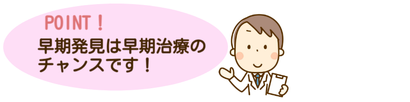 早期発見は早期治療のチャンスです！