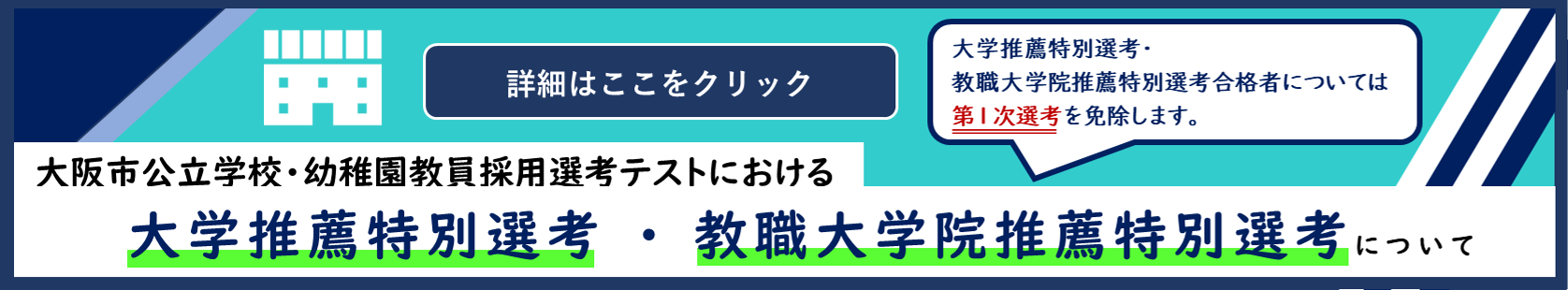 大阪市公立学校・幼稚園教員採用選考テスト大学推薦特別選考・教職大学院推薦特別選考について、大学推薦特別選考・教職大学院推薦特別選考合格者については第1次選考を免除します。詳細はここをクリック