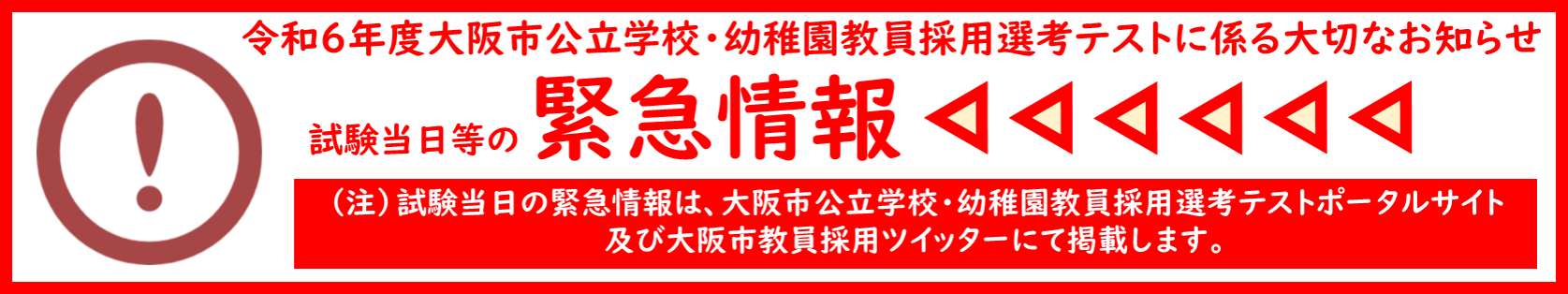 令和6年度大阪市公立学校・幼稚園教員採用選考テストに係る大切なお知らせ。試験当日の 緊急情報。（注）試験当日の緊急情報は、大阪市公立学校・幼稚園教員採用選考テストポータルサイト及び大阪市Twitterにて掲載します。