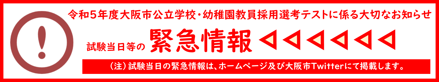 令和5年度大阪市公立学校・幼稚園教員採用選考テストに係る大切なお知らせ。試験当日の 緊急情報。（注）試験当日の緊急情報は、ホームページ及び大阪市Twitterにて掲載します。