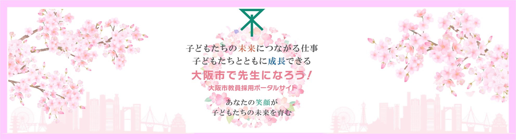 大阪市で先生になろう～みなさんのことを大阪市の子ども達は待っています～大阪市公立学校・幼稚園教員採用選考テスト関連トップページ、詳細はこちら