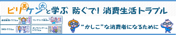 ビリ美とケン太と学ぶ　防ぐで！消費生活トラブル　かしこな消費者になるために