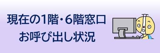 現在の1階・6階窓口お呼び出し状況