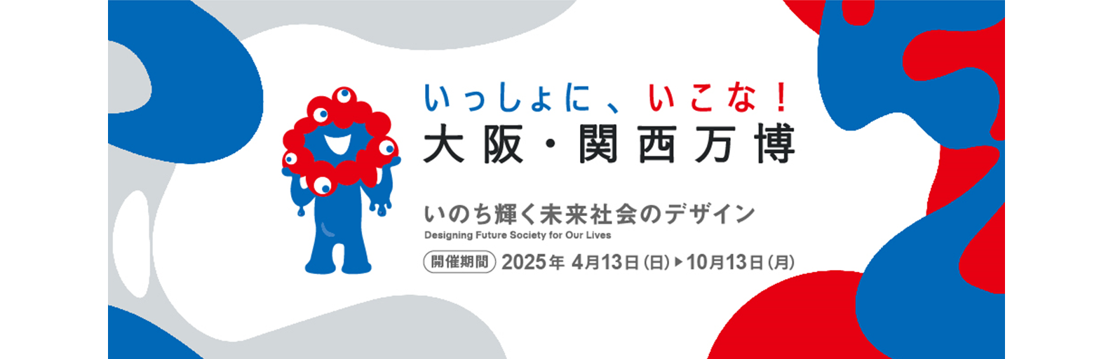 いっしょに、いこな！大阪・関西万博　開催期間　2025年4月13日（日曜日）から10月13日（月曜日）