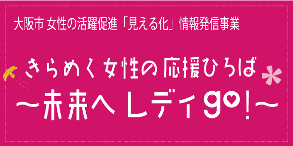 大阪市女性の活躍促進「見える化」情報発信事業　きらめく女性の応援広場～未来へレディgo！～