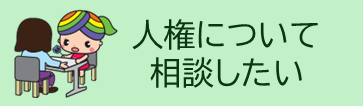 人権について相談したい。このボタンを押すと「専門相談員による人権相談」のページへリンクします。