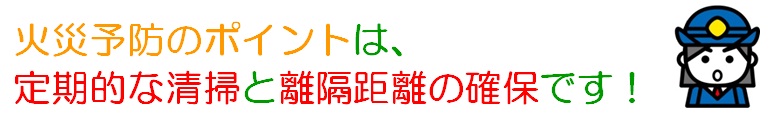 火災予防のポイントは、定期的な清掃と離隔距離の確保です