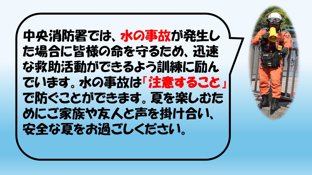 中央消防署、救助隊長からの一言が記載された写真です。内容は、「中央消防署では、水の事故が発生した場合に皆様の命を守るため、迅速な救助活動ができるよう訓練に励んでいます。水の事故は注意することで防ぐことができます。夏を楽しむためにご家族や友人と声を掛け合い、安全な夏をお過ごしください。」
