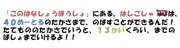 「此花消防署」にある、はしご車は40メートルの高さまで、伸ばすことができるんだ。建物の高さで言うと、13階くらいまでの場所までいけるよ。
