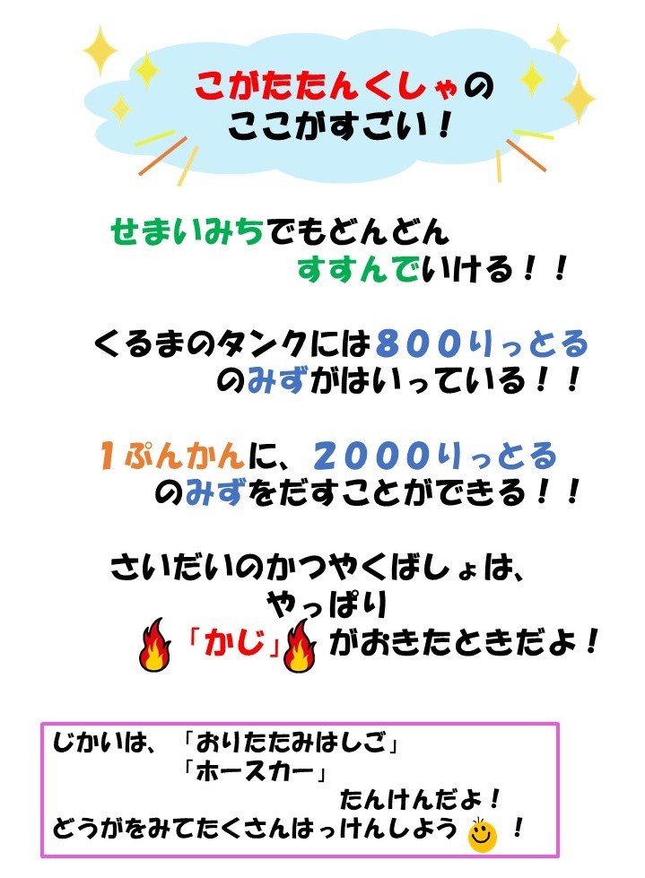 小型タンク車のここが凄い。狭い道でもどんどん進んでいける。車のタンクには800リットルの水が入ってる。1分間に2000リットルの水を出すことができる。最大の活躍場所は火事がおきた時。次回は「折りたたみはしご」と「ホースカー」の動画で探検しよう。
