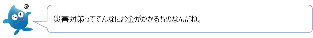 ぴゅあらの質問「災害対策ってそんなにお金がかかるものなんだね。」