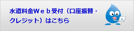 水道料金Web受付（口座振替・クレジット）はこちら