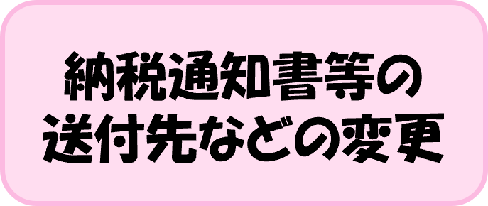 納税通知書等の送付先などの変更