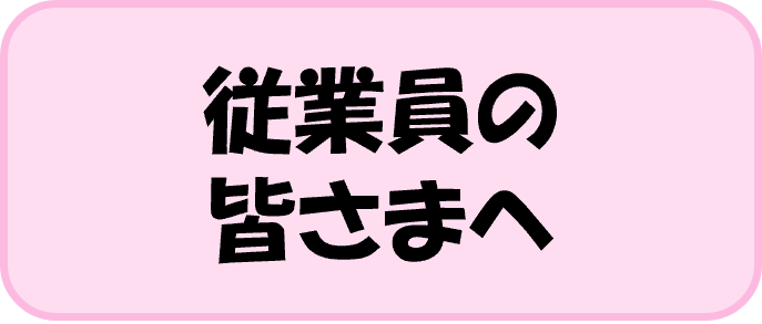 従業員の皆さまへ